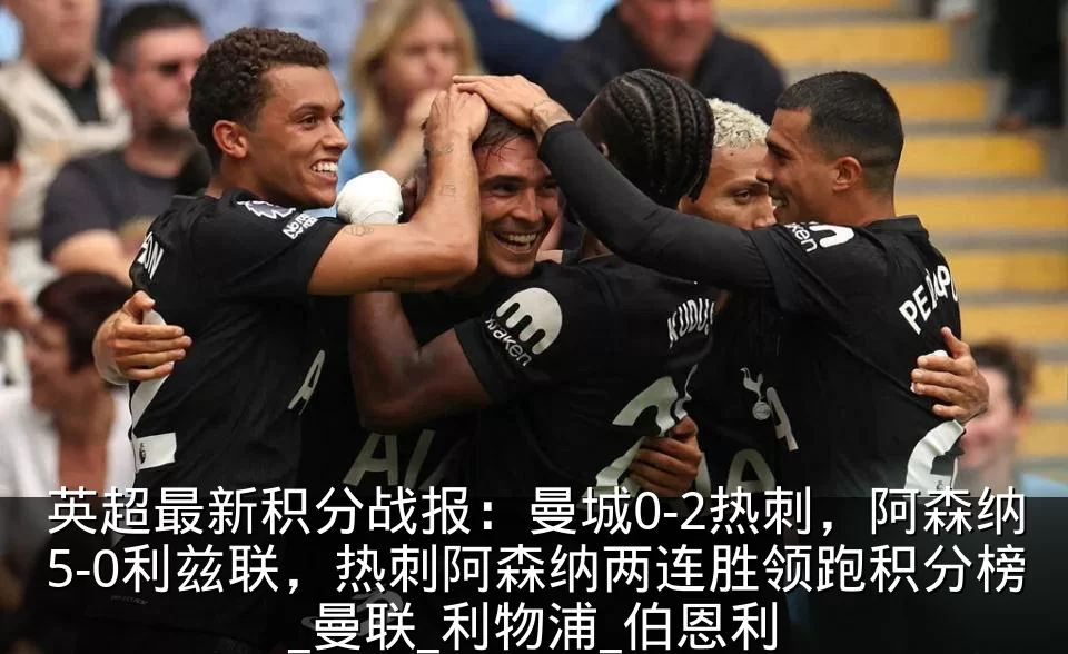 英超最新积分战报:曼城0-2热刺,阿森纳5-0利兹联,热刺阿森纳两连胜领跑积分榜_曼联_利物浦_伯恩利