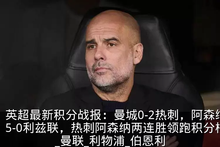 英超最新积分战报:曼城0-2热刺,阿森纳5-0利兹联,热刺阿森纳两连胜领跑积分榜_曼联_利物浦_伯恩利