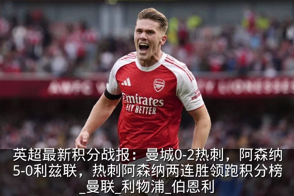 英超最新积分战报:曼城0-2热刺,阿森纳5-0利兹联,热刺阿森纳两连胜领跑积分榜_曼联_利物浦_伯恩利